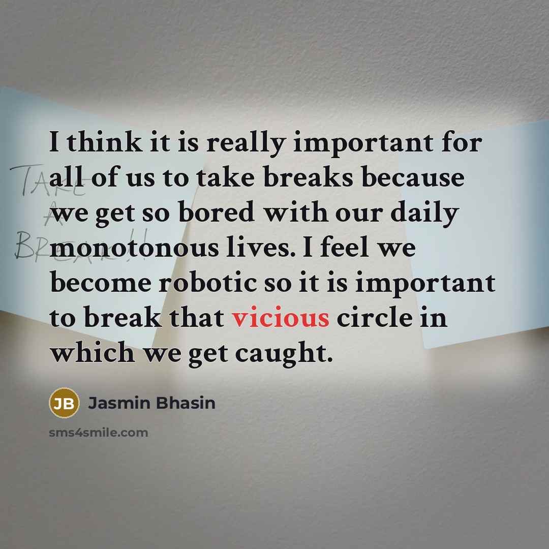 “I think it is really important for all of us to take breaks because we get so bored with our daily monotonous lives. I feel we become robotic so it is important to break that vicious circle in which we get caught.” quote by Jasmin Bhasin
