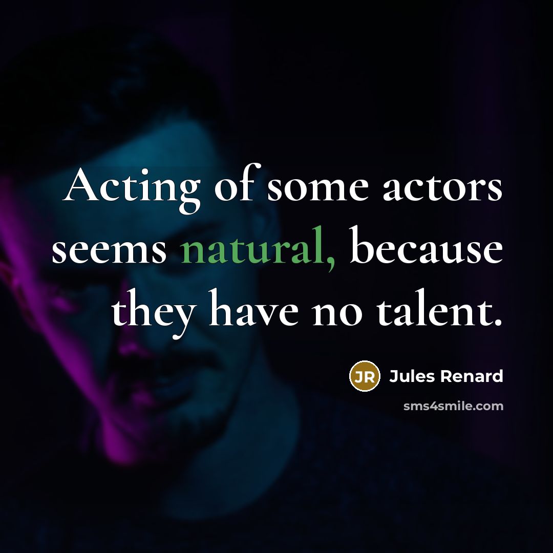 “Acting of some actors seems natural, because they have no talent.” quote by Jules Renard