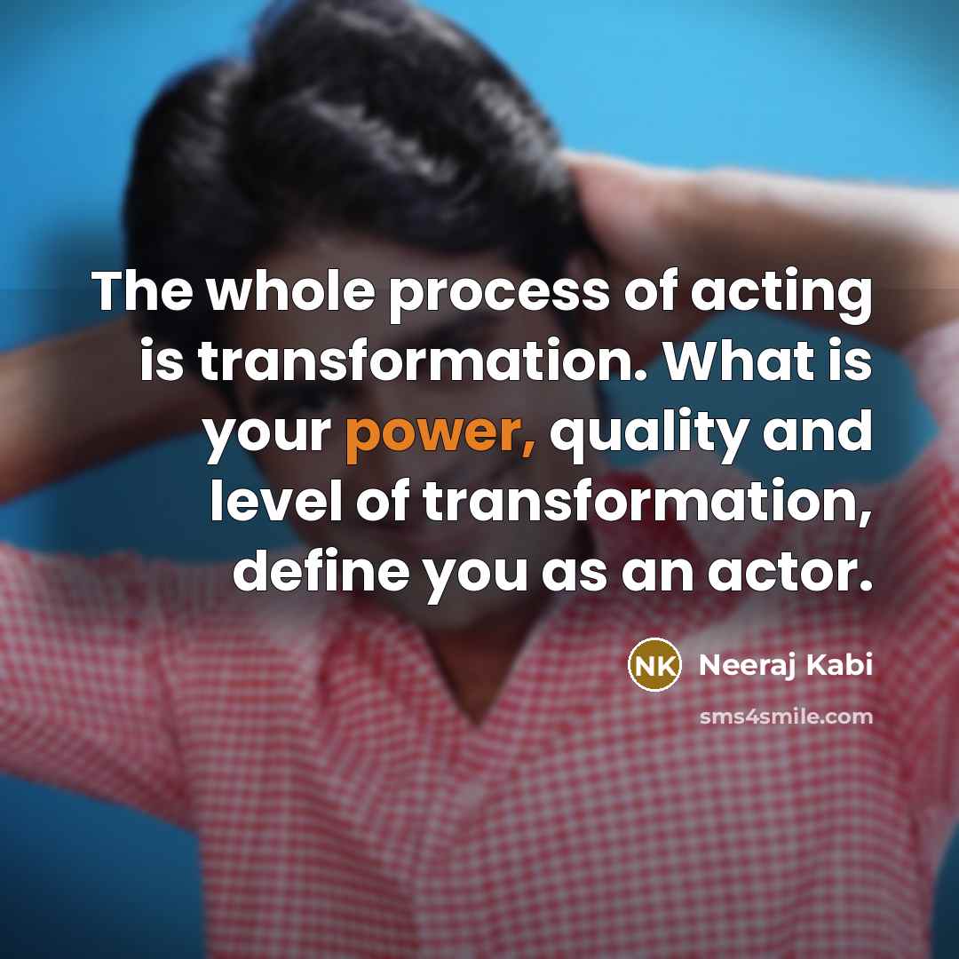 “The whole process of acting is transformation. What is your power, quality and level of transformation, define you as an actor.” quote by Neeraj Kabi