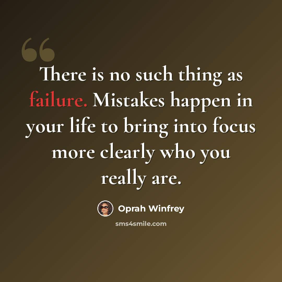 “There is no such thing as failure. Mistakes happen in your life to bring into focus more clearly who you really are.” quote by Oprah Winfrey