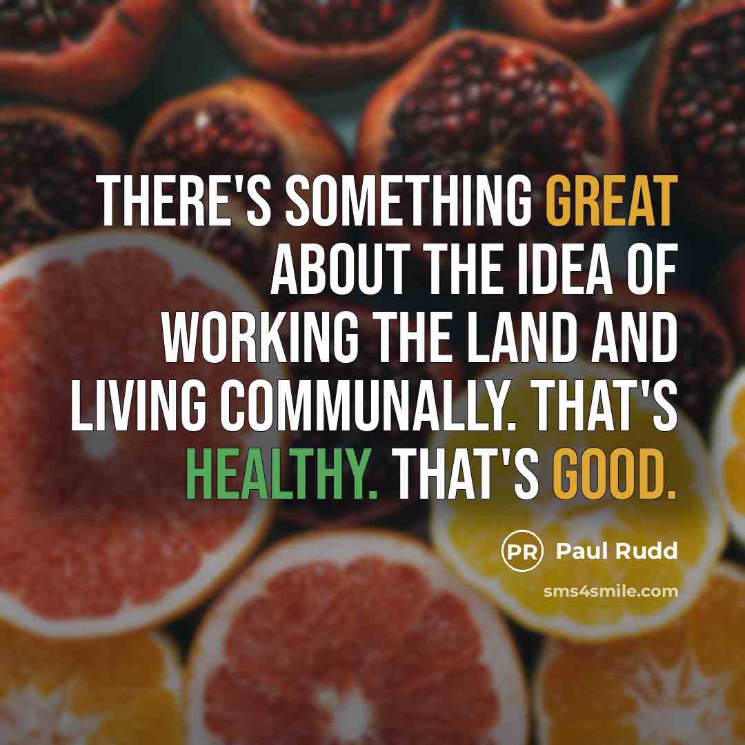 “There's something great about the idea of working the land and living communally. That's healthy. That's good.” quote by Paul Rudd