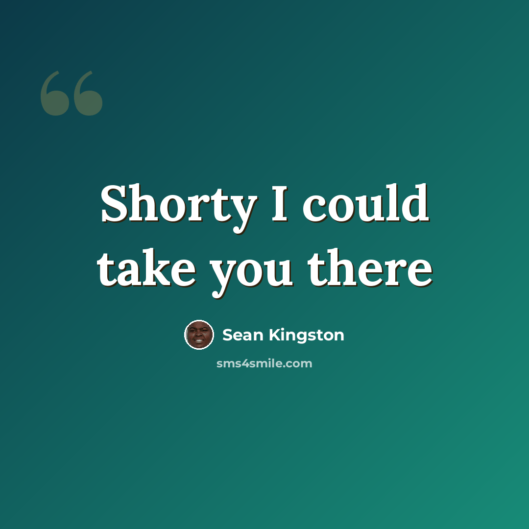 “Shorty I could take you there” quote by Sean Kingston