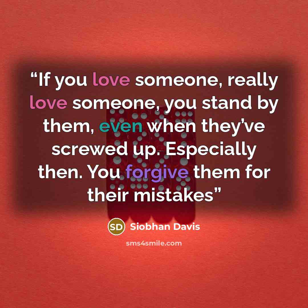“If you love someone, really love someone, you stand by them, even when they’ve screwed up. Especially then. You forgive them for their mistakes” quote by Siobhan Davis