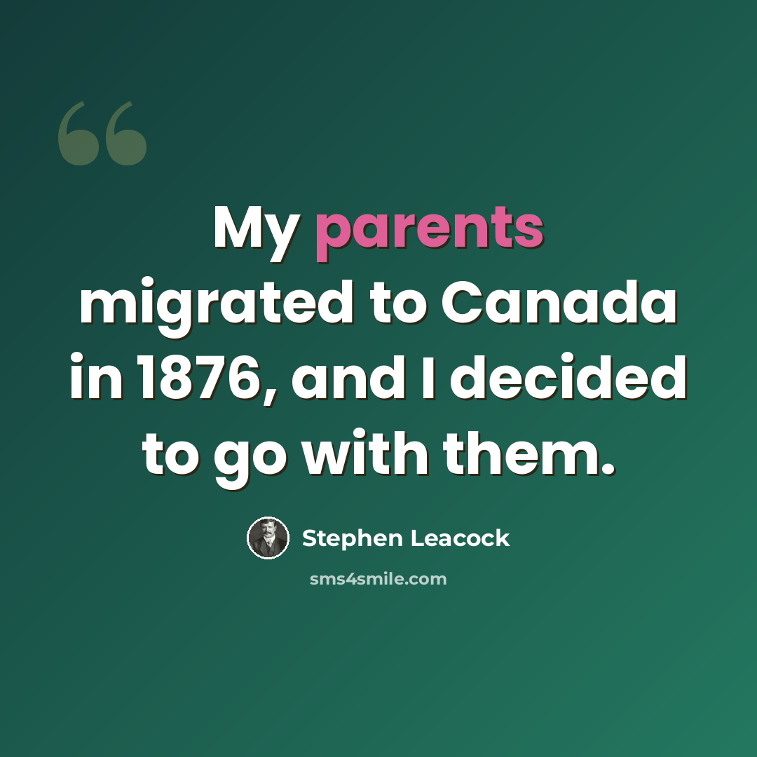 “My parents migrated to Canada in 1876, and I decided to go with them.” quote by Stephen Leacock