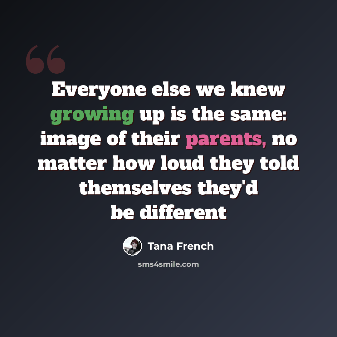 “Everyone else we knew growing up is the same: image of their parents, no matter how loud they told themselves they'd be different” quote by Tana French