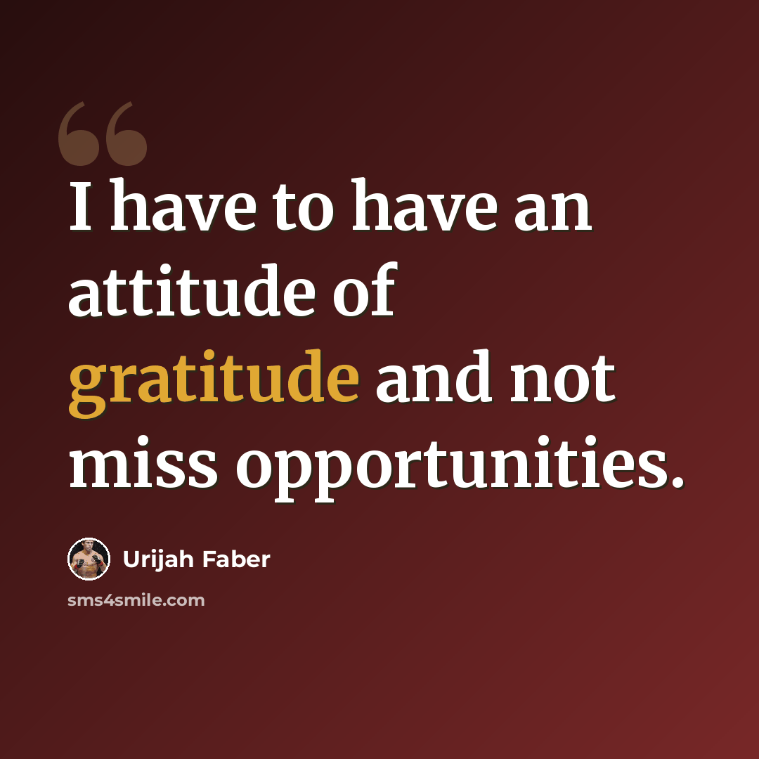 “I have to have an attitude of gratitude and not miss opportunities.” quote by Urijah Faber
