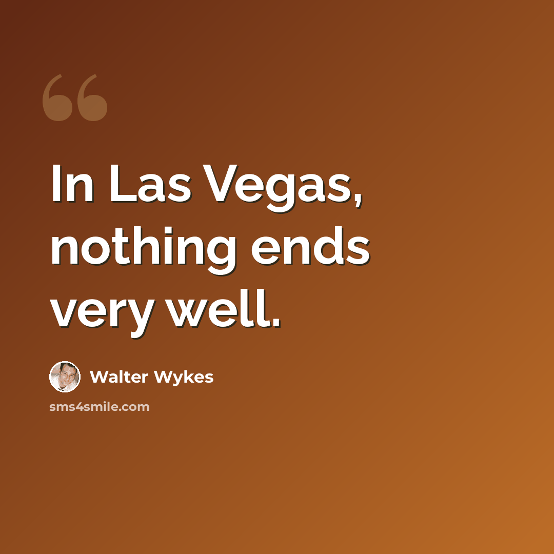 “In Las Vegas, nothing ends very well.” quote by Walter Wykes
