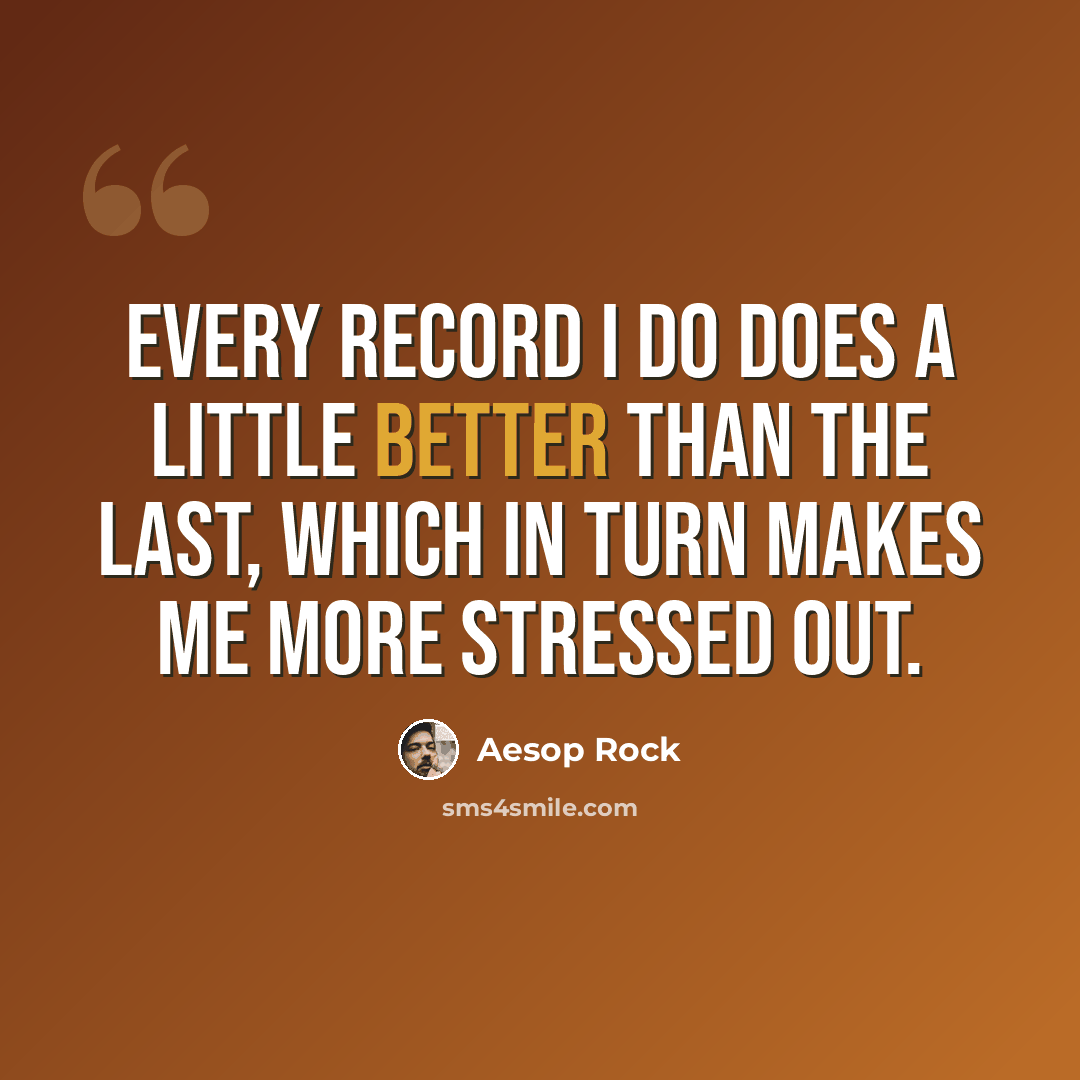 “Every record I do does a little better than the last, which in turn makes me more stressed out.” quote by Aesop Rock