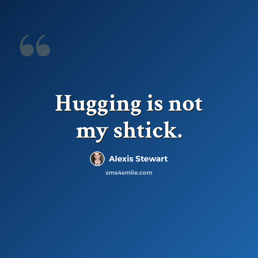 “Hugging is not my shtick.” quote by Alexis Stewart