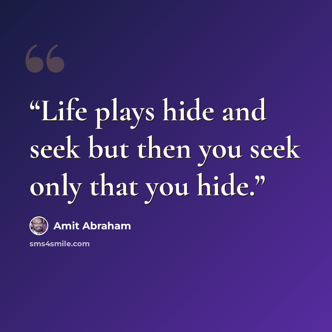 “Life plays hide and seek but then you seek only that you hide.” quote by Amit Abraham