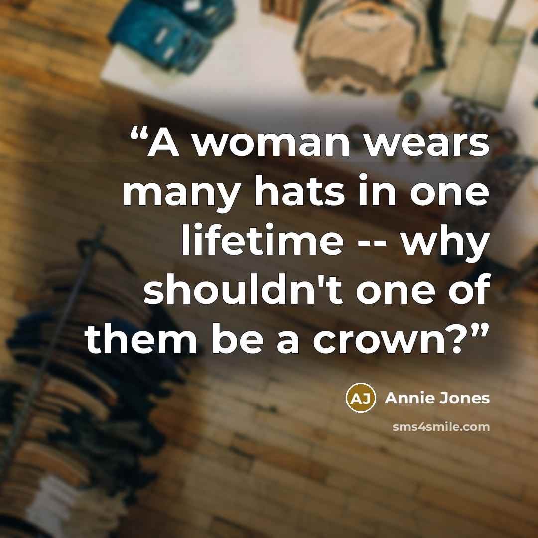 “A woman wears many hats in one lifetime -- why shouldn't one of them be a crown?” quote by Annie Jones