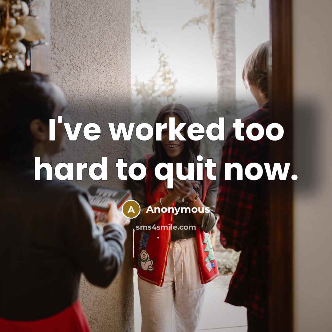 “I've worked too hard to quit now.” quote by Anonymous