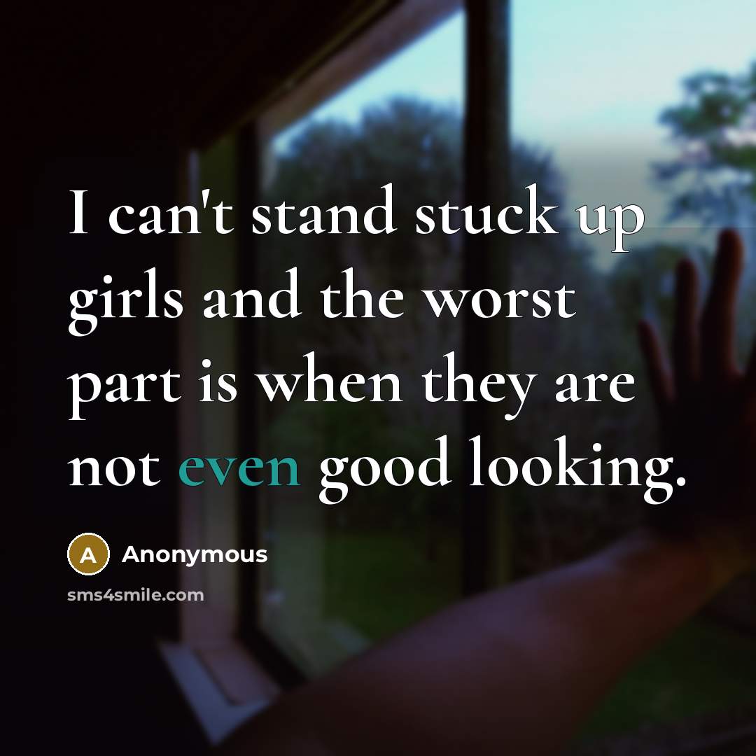 “I can't stand stuck up girls and the worst part is when they are not even good looking.” quote by Anonymous