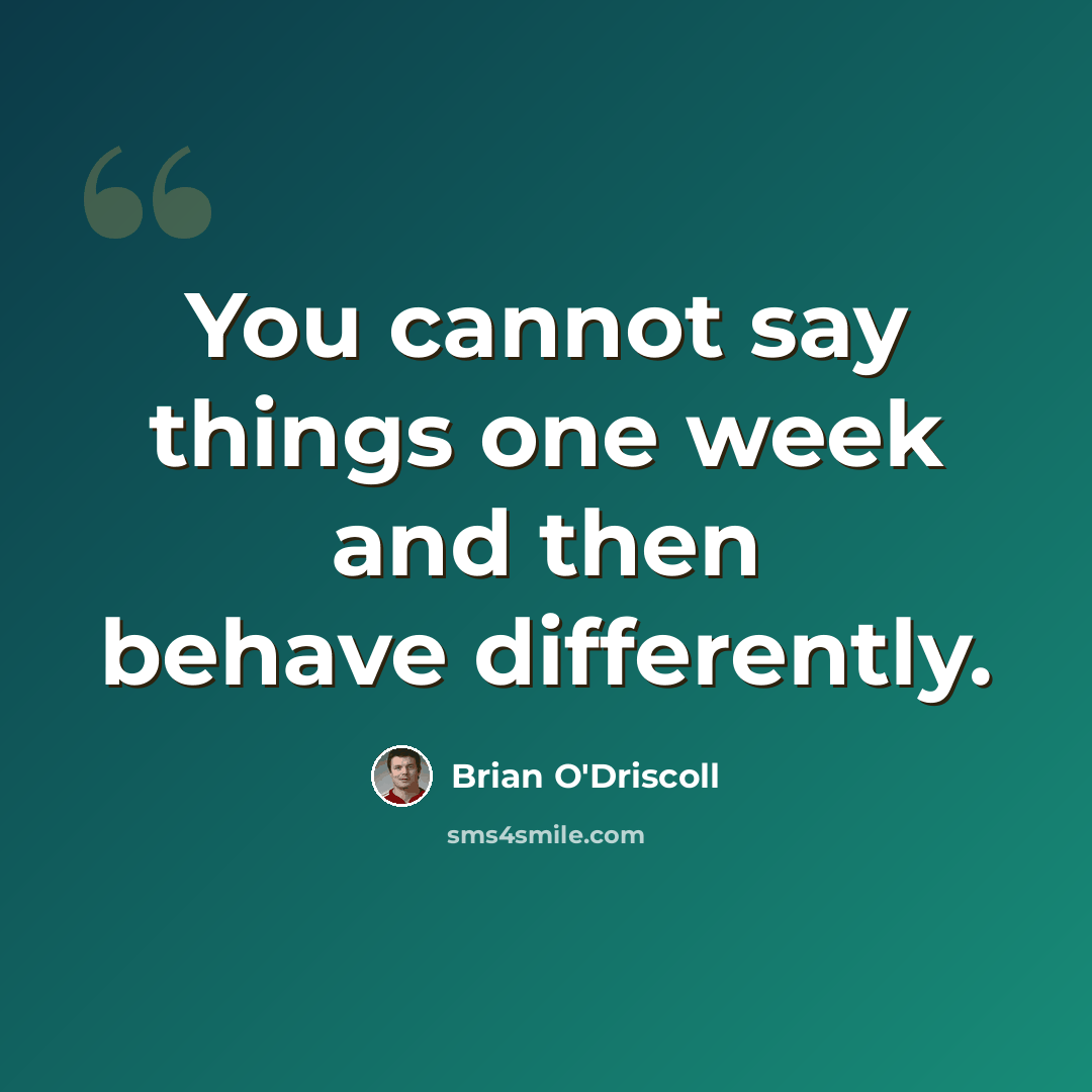 “You cannot say things one week and then behave differently.” quote by Brian O'Driscoll