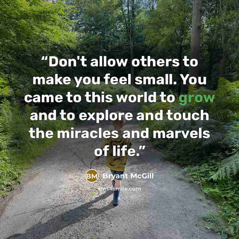 “Don't allow others to make you feel small. You came to this world to grow and to explore and touch the miracles and marvels of life.” quote by Bryant McGill