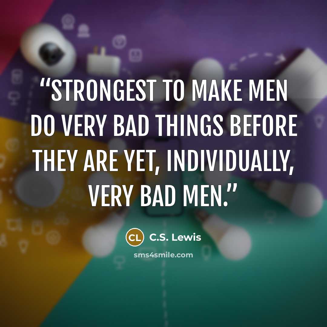 “strongest to make men do very bad things before they are yet, individually, very bad men.” quote by C.S. Lewis