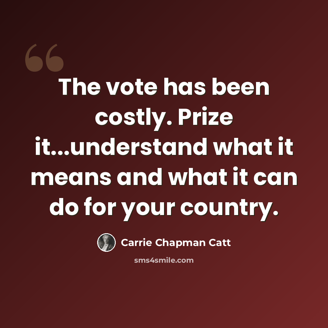 “The vote has been costly. Prize it...understand what it means and what it can do for your country.” quote by Carrie Chapman Catt