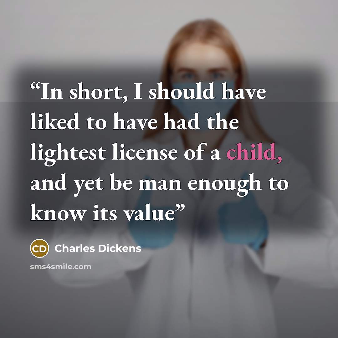 “In short, I should have liked to have had the lightest license of a child, and yet be man enough to know its value” quote by Charles Dickens
