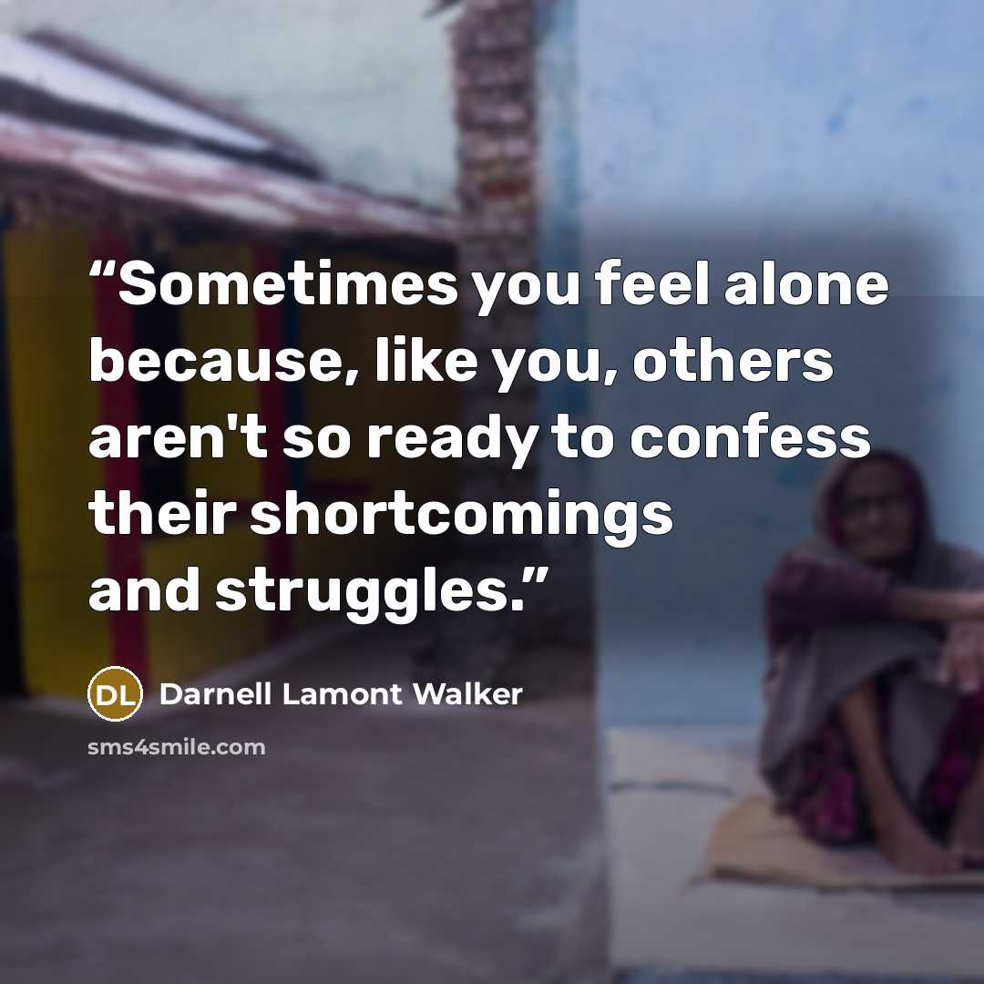 “Sometimes you feel alone because, like you, others aren't so ready to confess their shortcomings and struggles.” quote by Darnell Lamont Walker