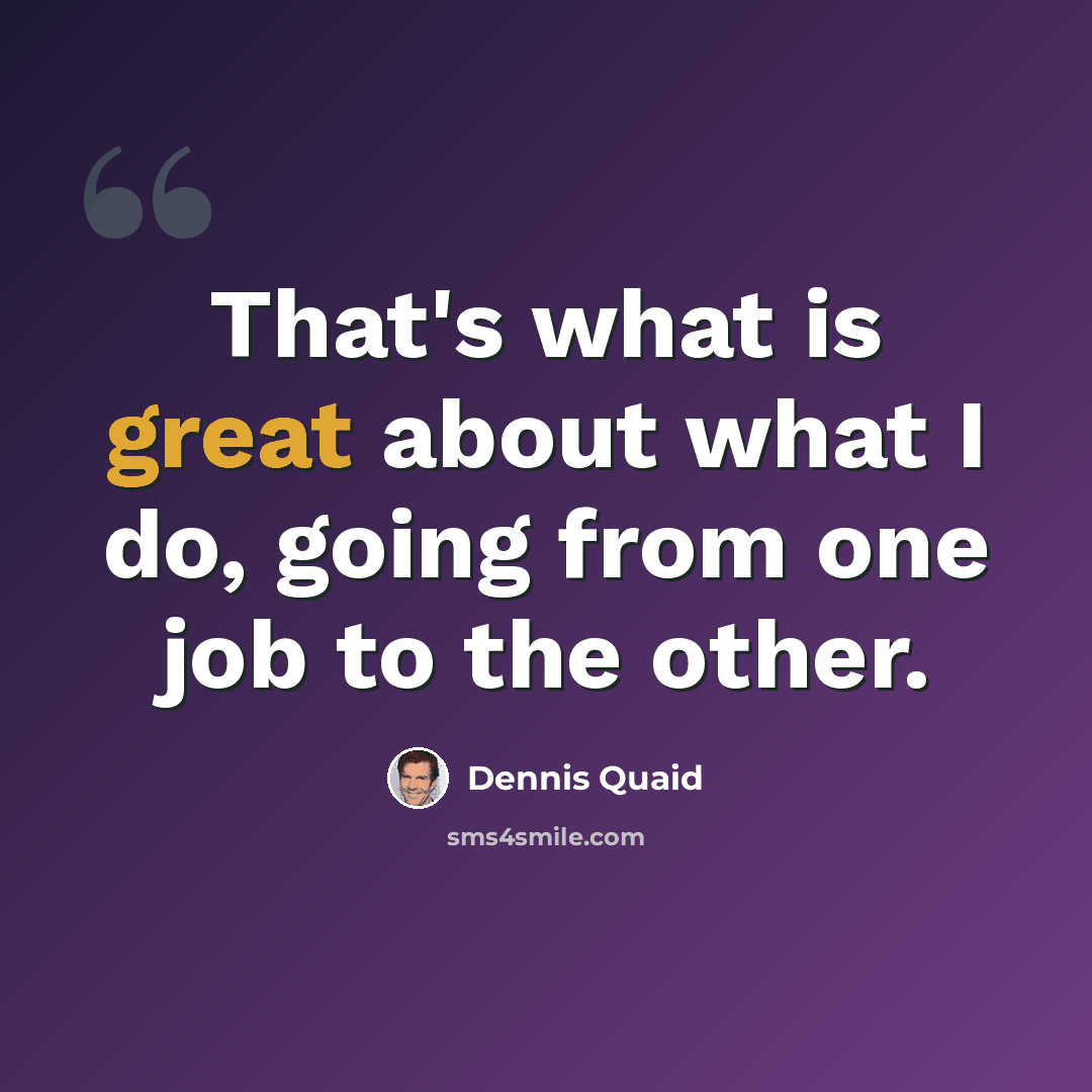 “That's what is great about what I do, going from one job to the other.” quote by Dennis Quaid