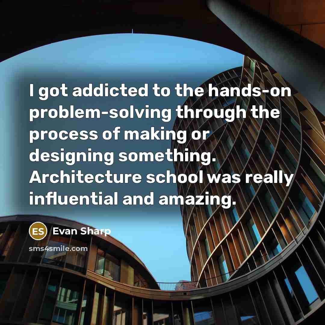 “I got addicted to the hands-on problem-solving through the process of making or designing something. Architecture school was really influential and amazing.” quote by Evan Sharp