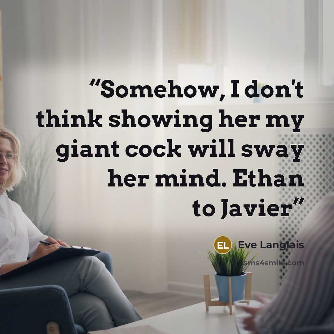 “Somehow, I don't think showing her my giant cock will sway her mind. Ethan to Javier” quote by Eve Langlais