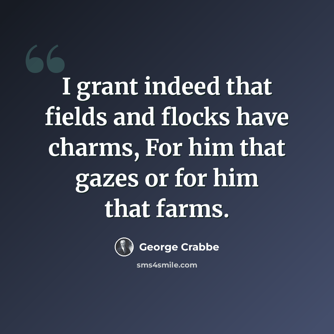 “I grant indeed that fields and flocks have charms, For him that gazes or for him that farms.” quote by George Crabbe
