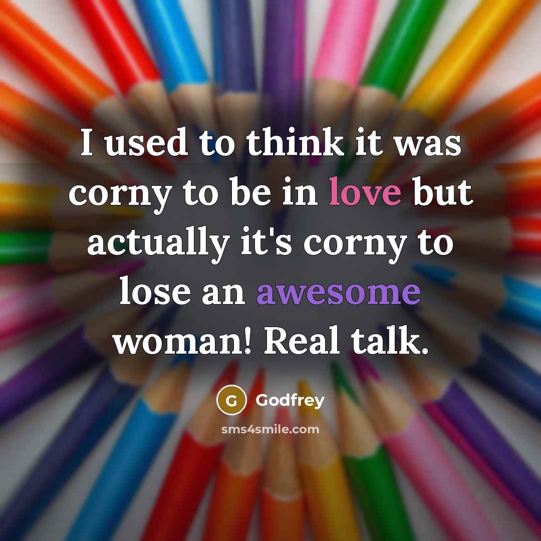 “I used to think it was corny to be in love but actually it's corny to lose an awesome woman! Real talk.” quote by Godfrey