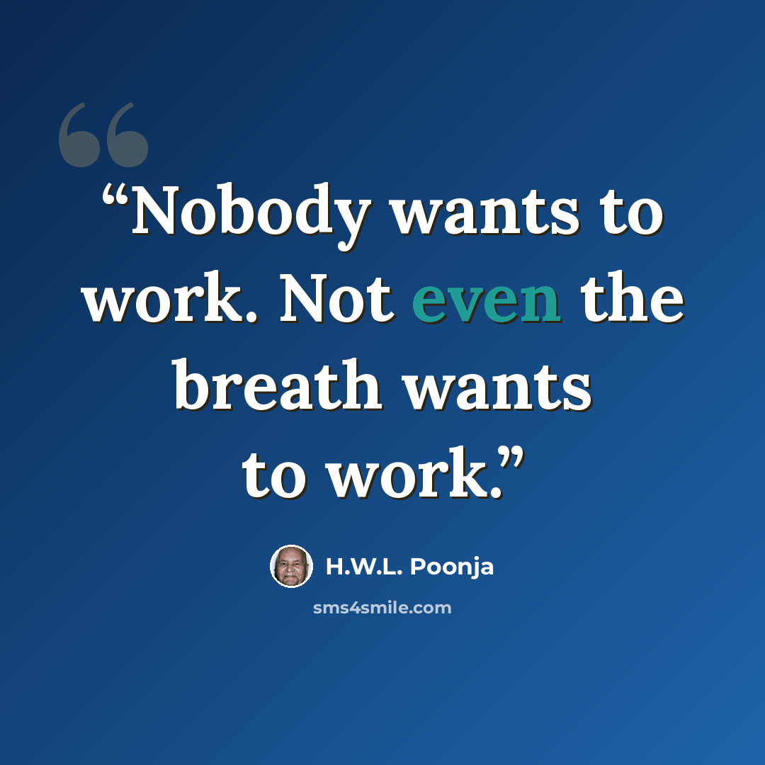 “Nobody wants to work. Not even the breath wants to work.” quote by H.W.L. Poonja