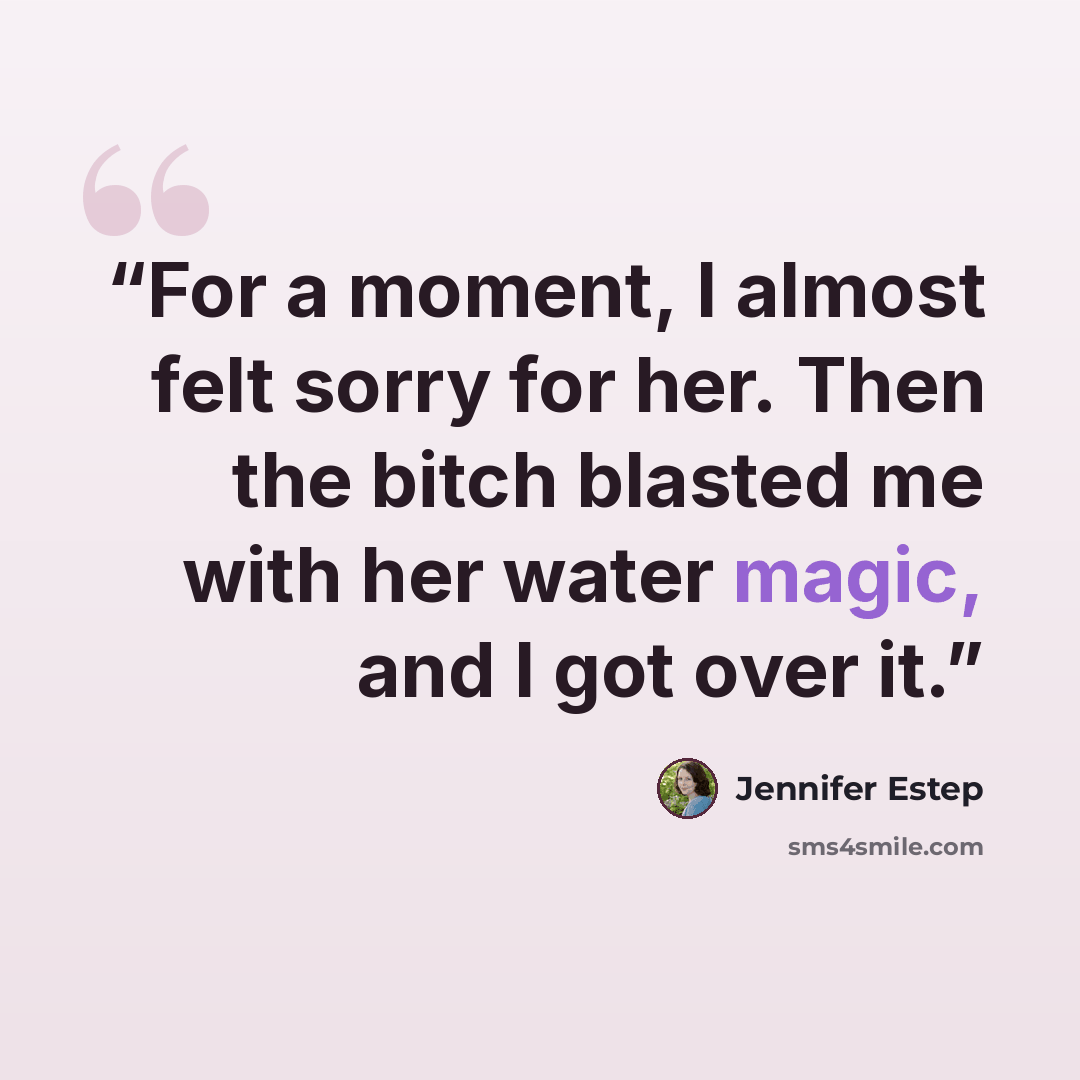 “For a moment, I almost felt sorry for her. Then the bitch blasted me with her water magic, and I got over it.” quote by Jennifer Estep