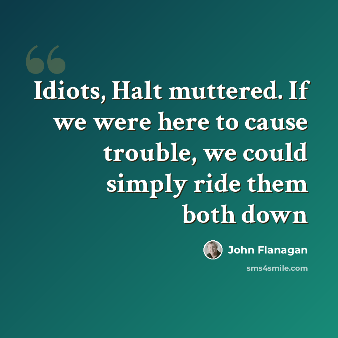 “Idiots, Halt muttered. If we were here to cause trouble, we could simply ride them both down” quote by John Flanagan