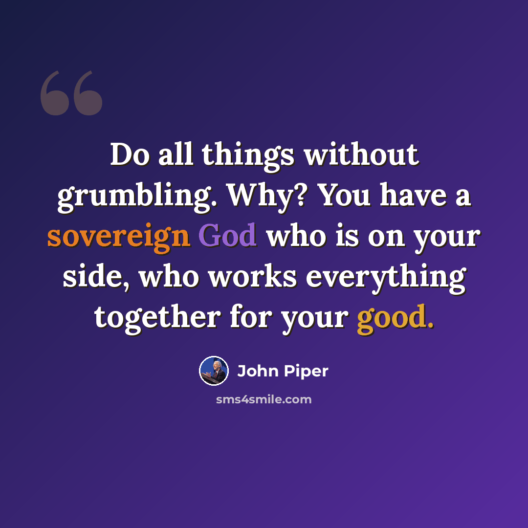 “Do all things without grumbling. Why? You have a sovereign God who is on your side, who works everything together for your good.” quote by John Piper
