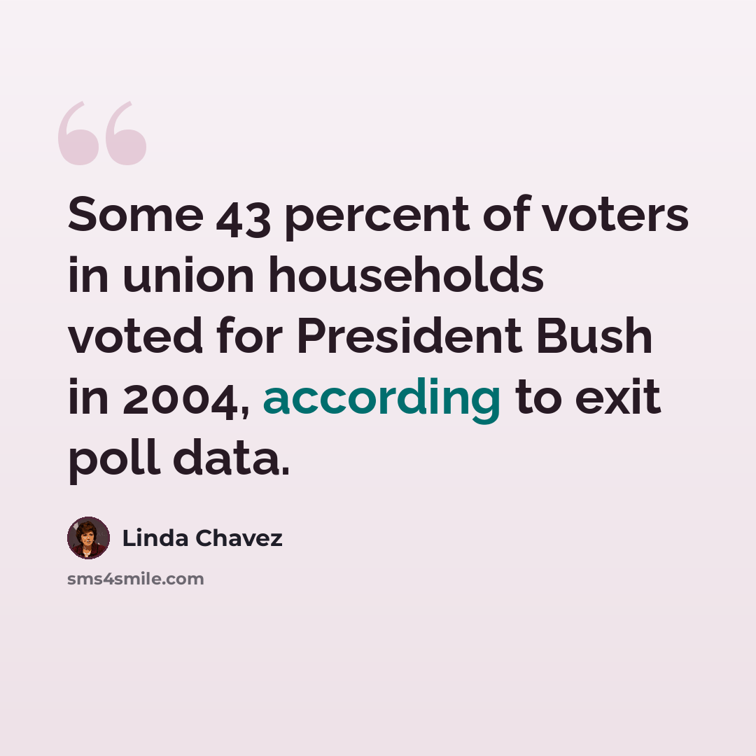 “Some 43 percent of voters in union households voted for President Bush in 2004, according to exit poll data.” quote by Linda Chavez