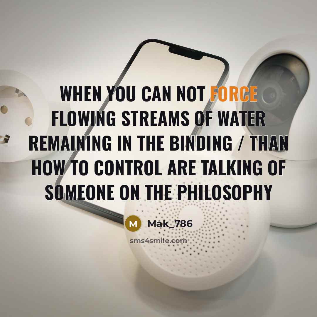 “When you can not force flowing streams of water remaining in the binding / Than how to control are talking of someone on the philosophy” quote by Mak_786