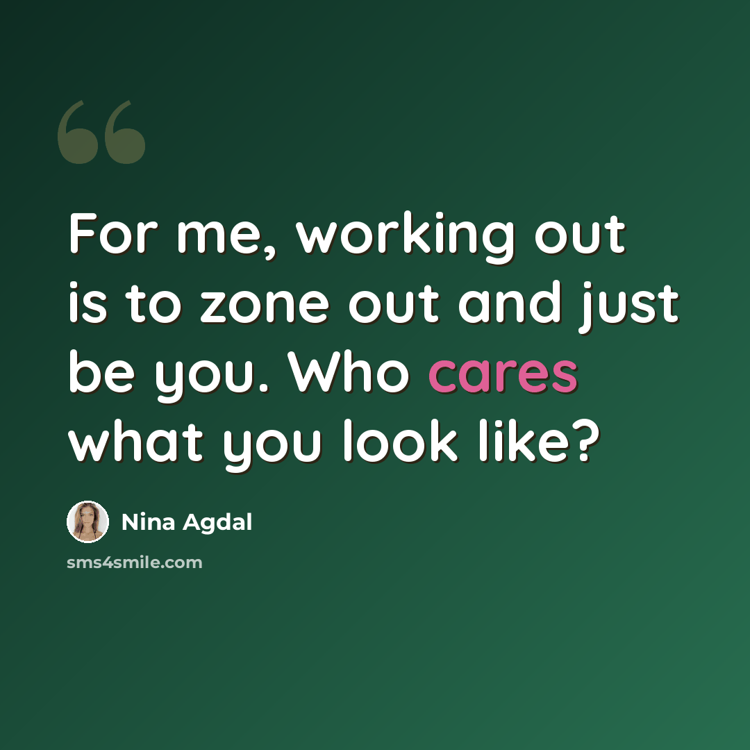 “For me, working out is to zone out and just be you. Who cares what you look like?” quote by Nina Agdal