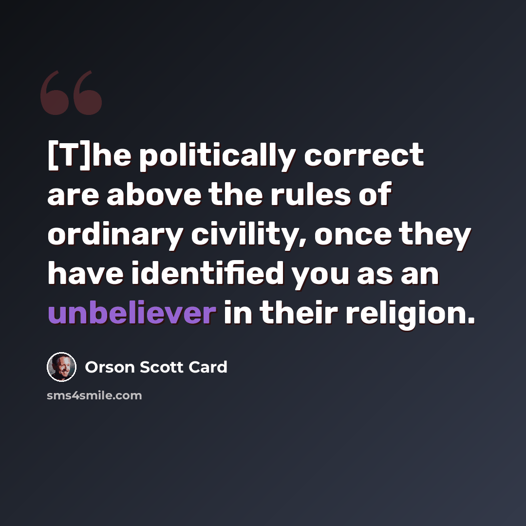 “[T]he politically correct are above the rules of ordinary civility, once they have identified you as an unbeliever in their religion.” quote by Orson Scott Card