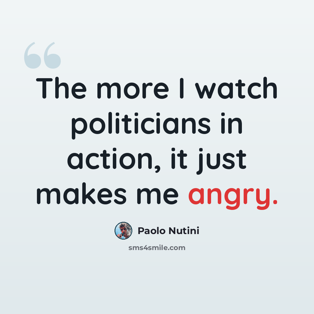 “The more I watch politicians in action, it just makes me angry.” quote by Paolo Nutini