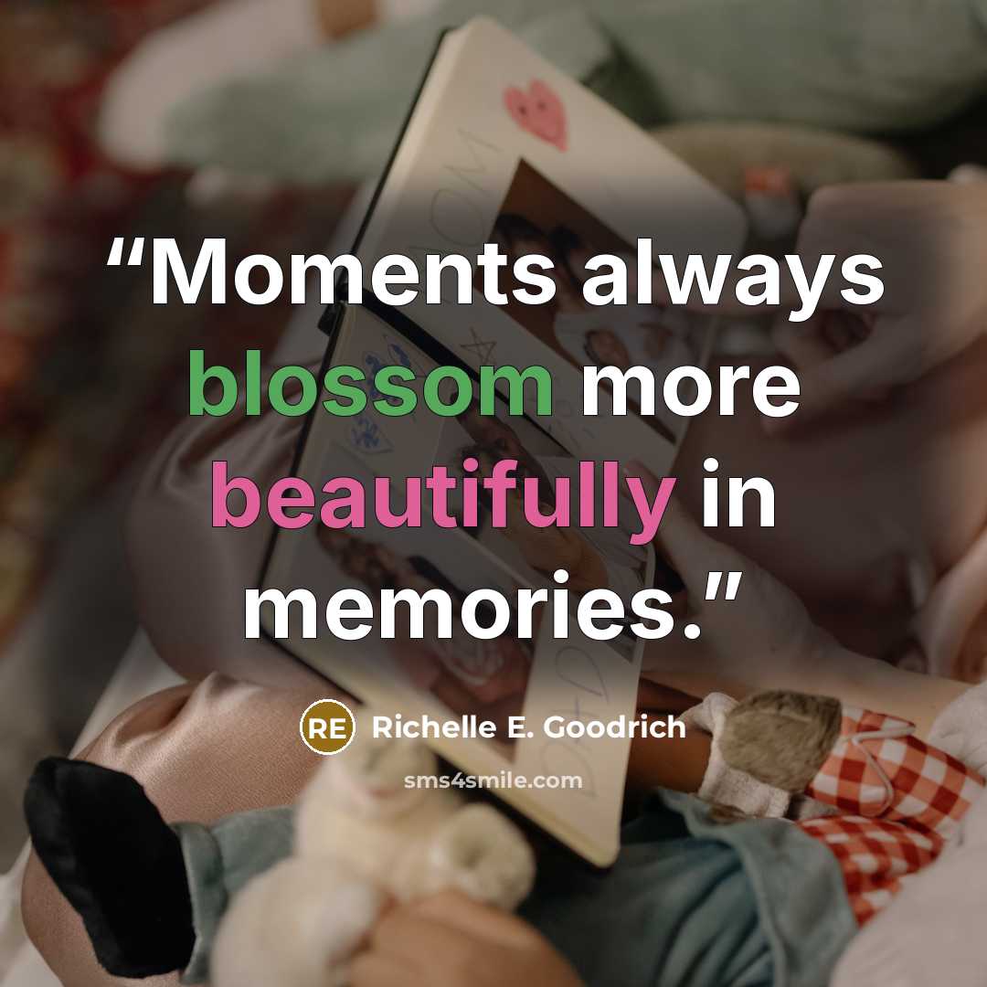 “Moments always blossom more beautifully in memories.” quote by Richelle E. Goodrich