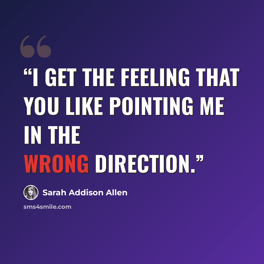 “I get the feeling that you like pointing me in the wrong direction.” quote by Sarah Addison Allen