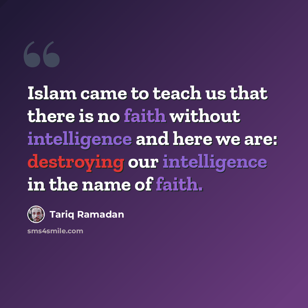 “Islam came to teach us that there is no faith without intelligence and here we are: destroying our intelligence in the name of faith.” quote by Tariq Ramadan