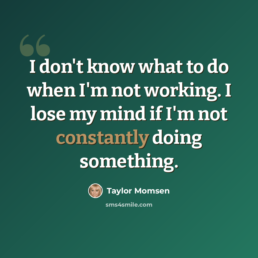 “I don't know what to do when I'm not working. I lose my mind if I'm not constantly doing something.” quote by Taylor Momsen