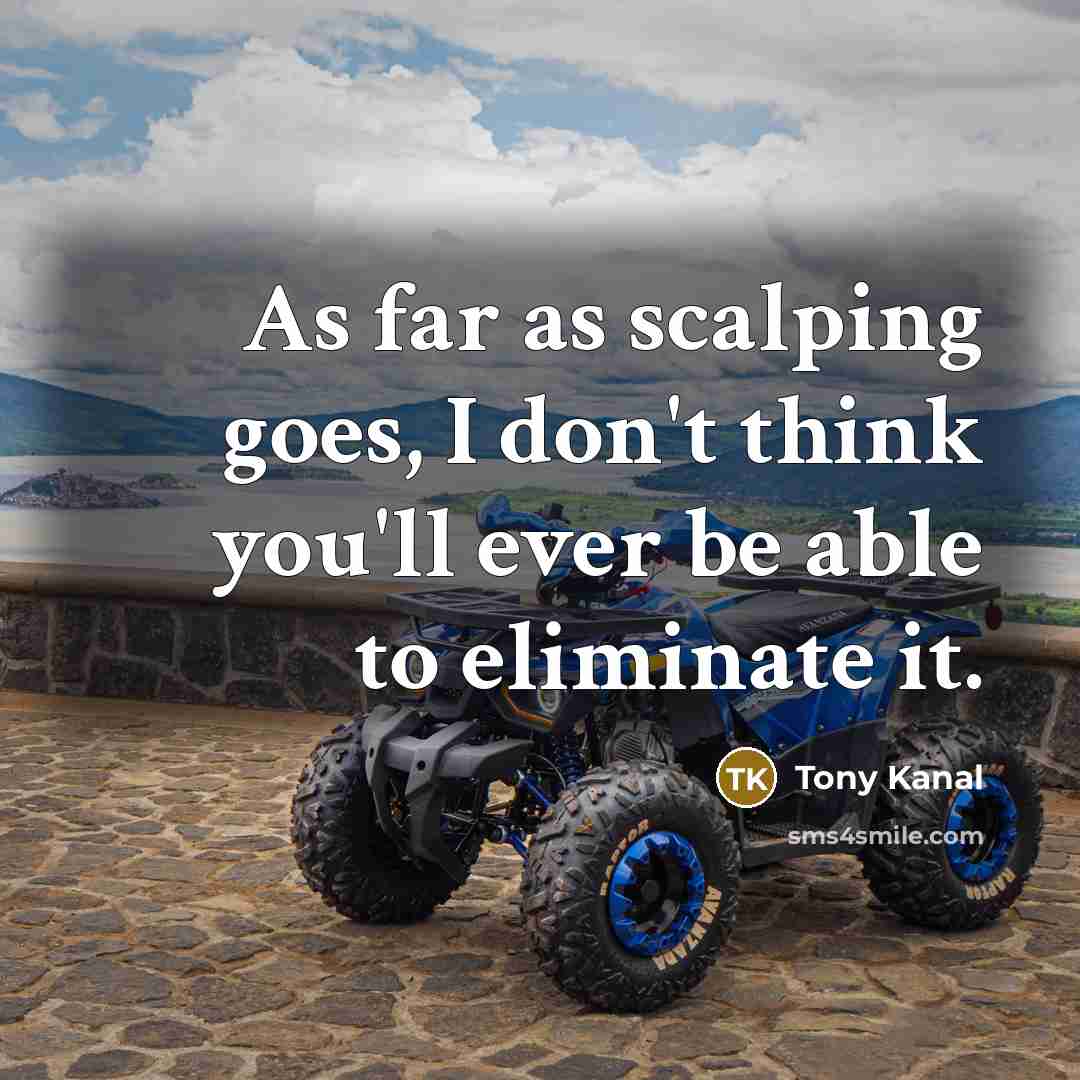 “As far as scalping goes, I don't think you'll ever be able to eliminate it.” quote by Tony Kanal