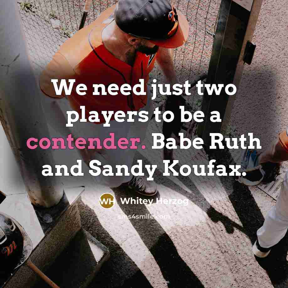 “We need just two players to be a contender. Babe Ruth and Sandy Koufax.” quote by Whitey Herzog