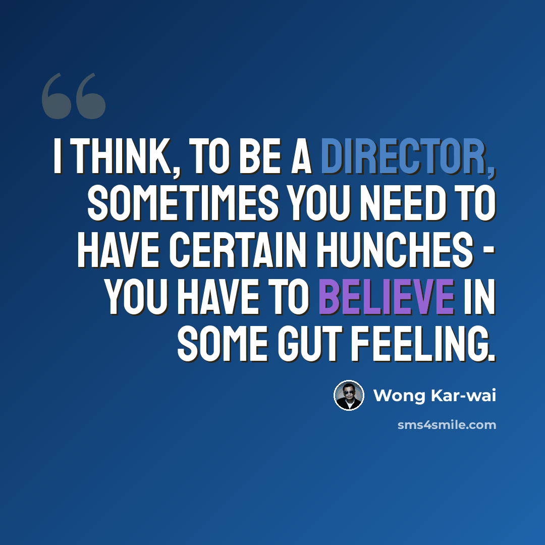 “I think, to be a director, sometimes you need to have certain hunches - you have to believe in some gut feeling.” quote by Wong Kar-wai