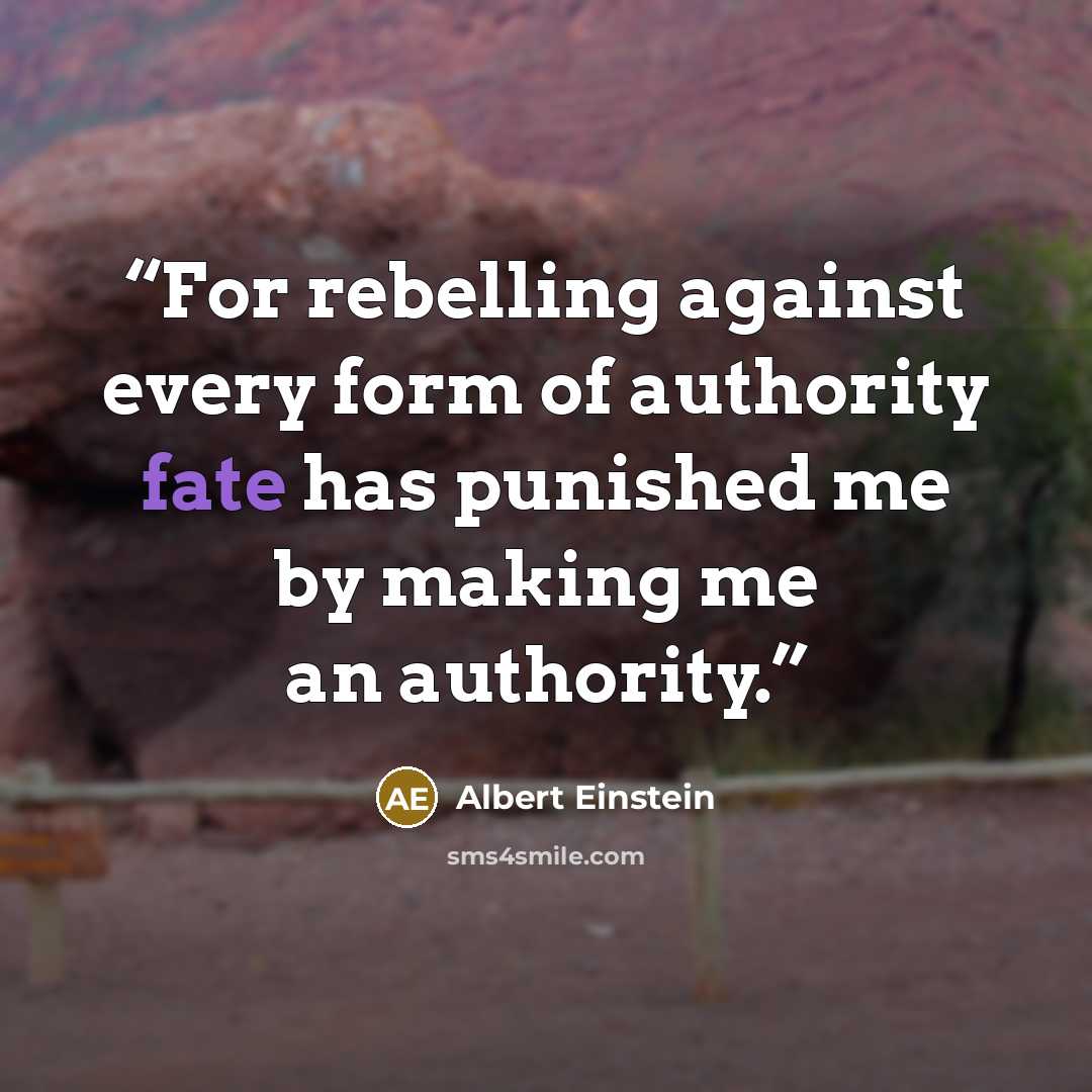 “For rebelling against every form of authority fate has punished me by making me an authority.” quote by Albert Einstein