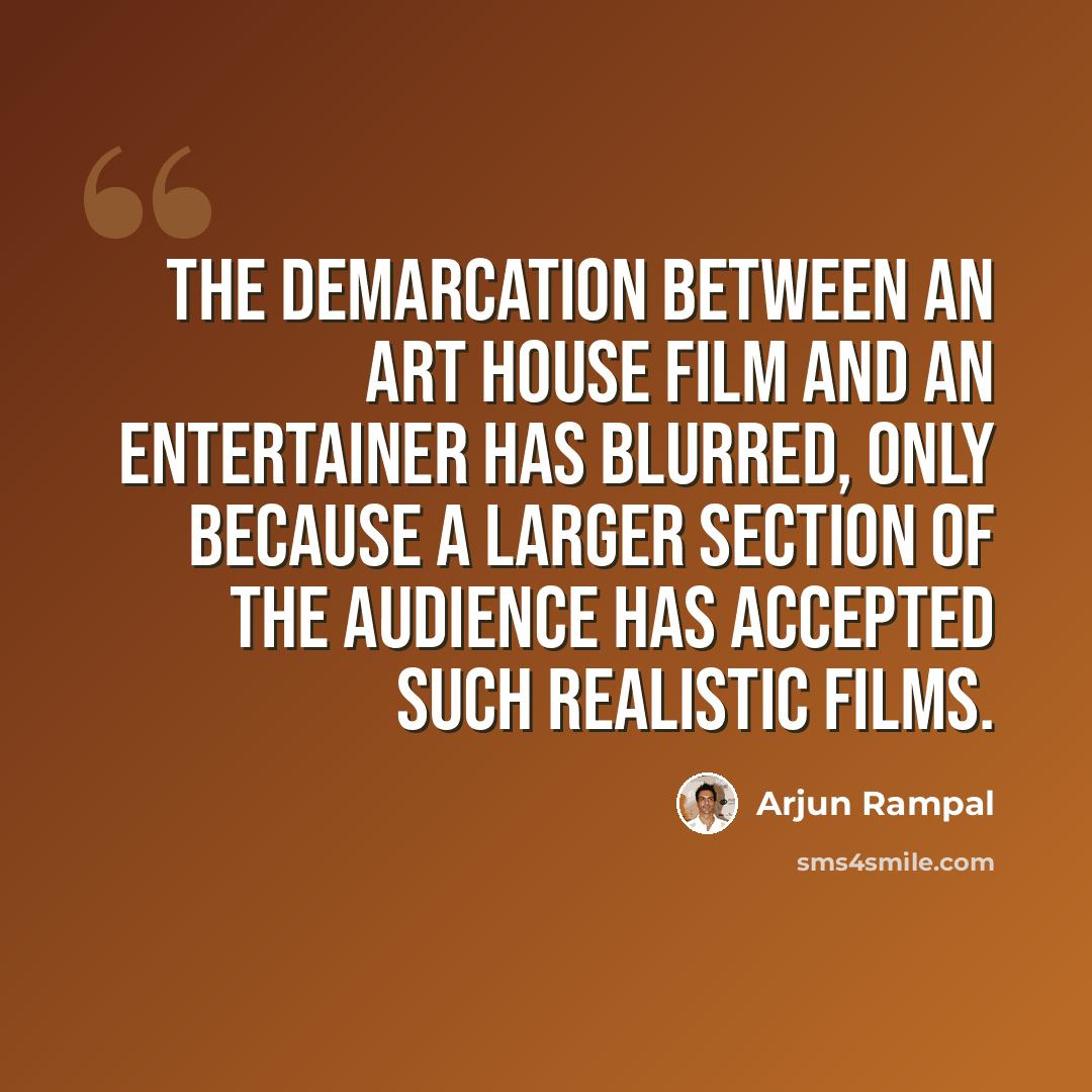 “The demarcation between an art house film and an entertainer has blurred, only because a larger section of the audience has accepted such realistic films.” quote by Arjun Rampal