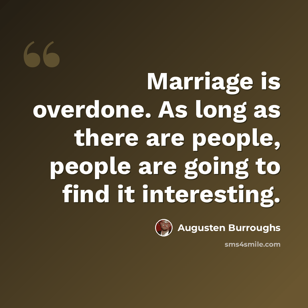 “Marriage is overdone. As long as there are people, people are going to find it interesting.” quote by Augusten Burroughs