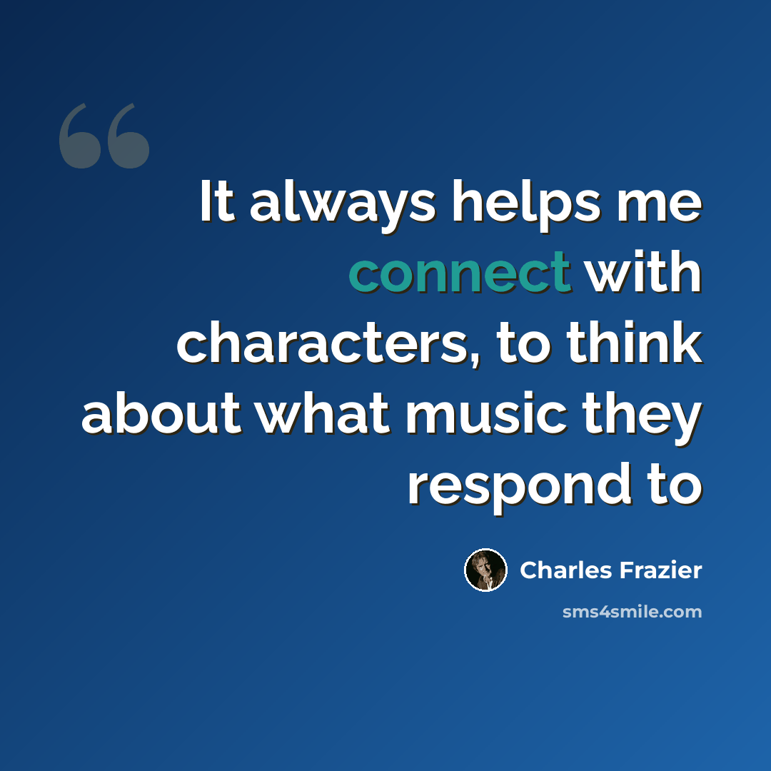 “It always helps me connect with characters, to think about what music they respond to” quote by Charles Frazier