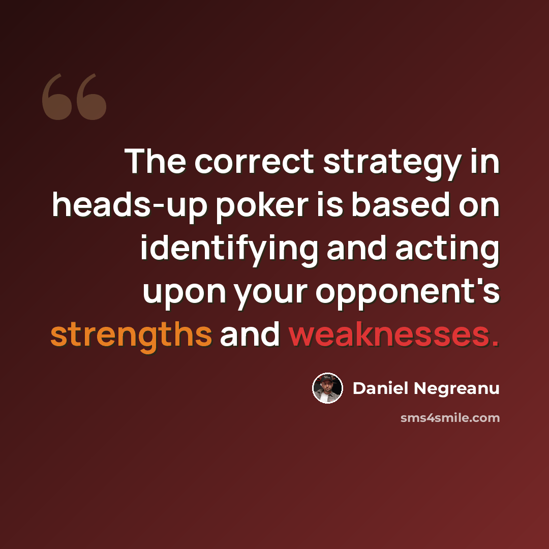“The correct strategy in heads-up poker is based on identifying and acting upon your opponent's strengths and weaknesses.” quote by Daniel Negreanu