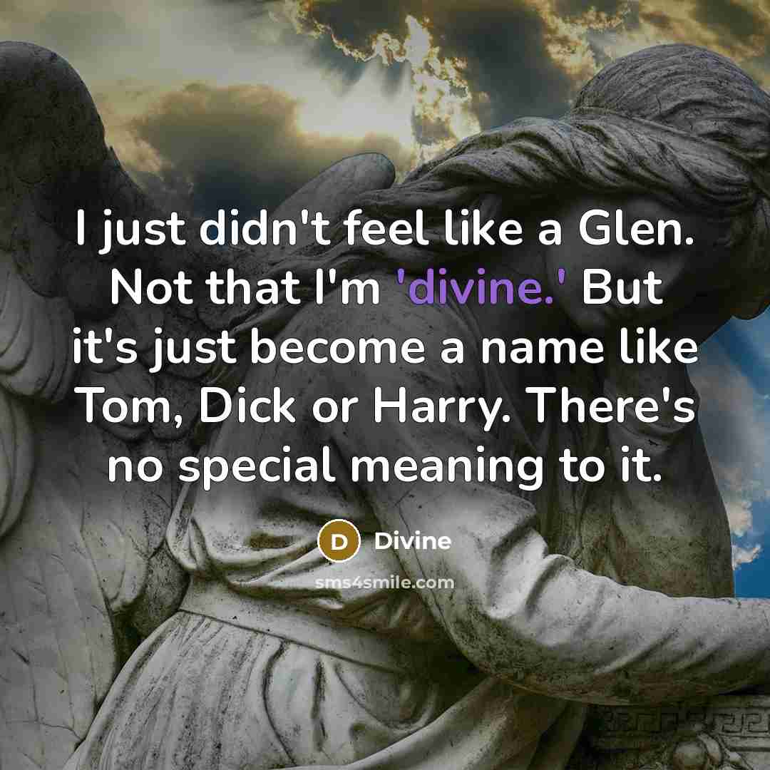 “I just didn't feel like a Glen. Not that I'm 'divine.' But it's just become a name like Tom, Dick or Harry. There's no special meaning to it.” quote by Divine